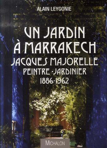 Couverture du livre « Un jardin à Marrakech ; Jacques Majorelle peintre-jardinier 1886-1962 » de Alain Leygonie aux éditions Michalon