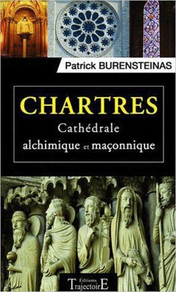 Couverture du livre « Chartres ; cathédrale alchimique et maçonnique » de Patrick Burensteinas aux éditions Trajectoire