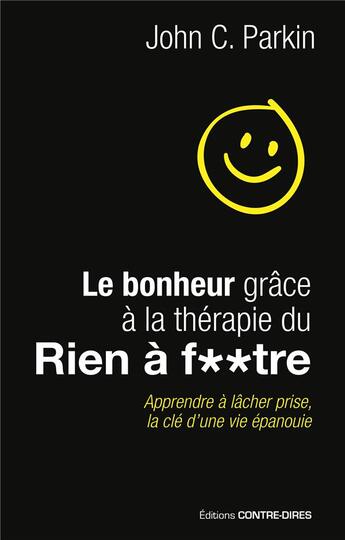 Couverture du livre « Le bonheur grâce à la thérapie du rien à f**tre ; apprendre à lâcher prise, la clé d'une vie épanouie » de John C. Parkin aux éditions Contre-dires