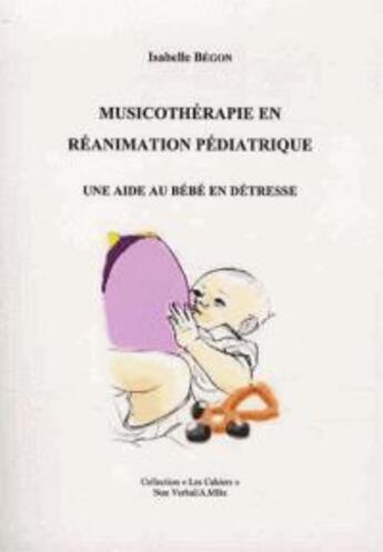 Couverture du livre « Musicothérapie en réanimation pédiatrique ; une aide au bébé en détresse » de Isabelle Begon aux éditions Non Verbal