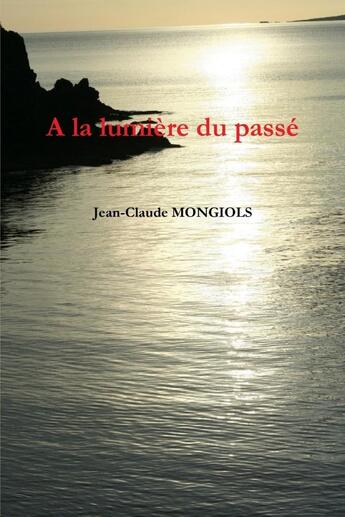 Couverture du livre « A la lumière du passé » de Jean-Claude Mongiols aux éditions Lulu