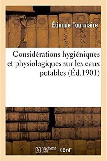 Couverture du livre « Considerations hygieniques et physiologiques sur les eaux potables - moyen pour rendre salubres les » de Tourniaire Etienne aux éditions Hachette Bnf