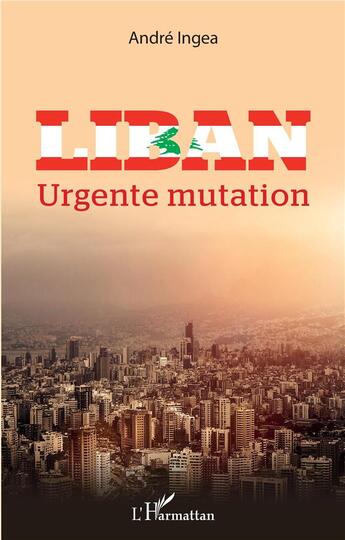 Couverture du livre « Liban, urgente mutation » de Andre Ingea aux éditions L'harmattan