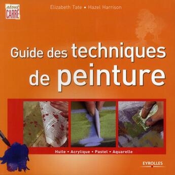 Couverture du livre « Guide des techniques de peinture ; huile, acrylique, pastel, aquarelle » de Elizabeth Tate et Hazel Harrison aux éditions Eyrolles