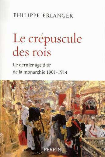 Couverture du livre « Le crépuscule des rois ; le dernier âge d'or de la monarchie » de Philippe Erlanger aux éditions Perrin