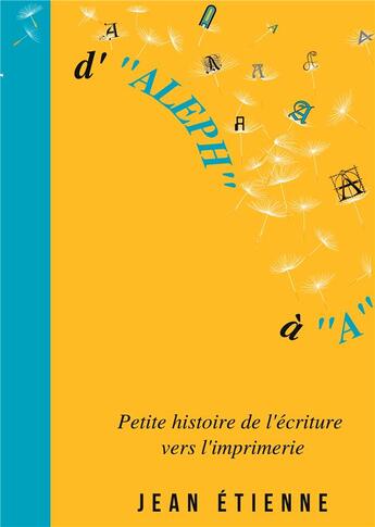 Couverture du livre « D'aleph a a - petite histoire de l'ecriture vers l'imprimerie - illustrations, couleur » de Jean Etienne aux éditions Books On Demand