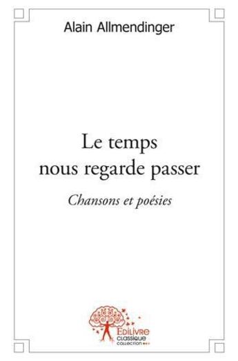 Couverture du livre « Le temps nous regarde passer - chansons et poesies » de Allmendinger Alain aux éditions Edilivre