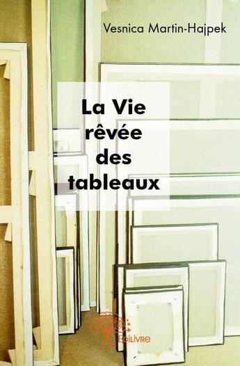 Couverture du livre « La vie rêvée des tableaux » de Vesnica Martin-Hajpek aux éditions Edilivre