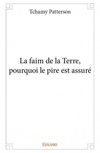 Couverture du livre « La faim de la terre, pourquoi le pire est assuré » de Tchamy Patterson aux éditions Edilivre