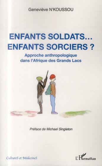 Couverture du livre « Enfants soldats... enfants sorciers ? approche anthropologique dans l'Afrique des Grands Lacs » de Genevieve N'Koussou aux éditions L'harmattan