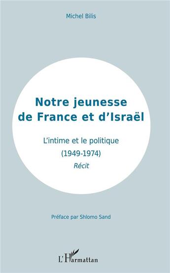 Couverture du livre « Notre jeunesse de France et d'Israel ; l'intime et le politique (1949-1974) récit » de Michel Bilis aux éditions L'harmattan