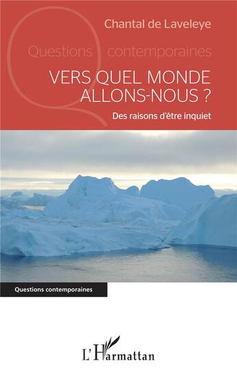 Couverture du livre « Vers quel monde allons-nous ? des raisons d'être inquiet » de Chantal De Laveleye aux éditions L'harmattan