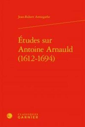 Couverture du livre « Études sur antoine arnauld (1612-1694) » de Jean-Robert Armogathe aux éditions Classiques Garnier