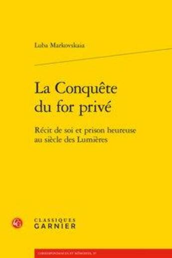 Couverture du livre « La conquête du for privé ; récit de soi et prison heureuse au siècle des lumières » de Luba Markovskaia aux éditions Classiques Garnier