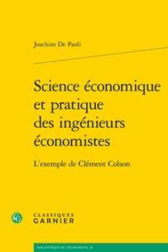 Couverture du livre « Science économique et pratique des ingénieurs économistes ; l'exemple de Clément Colson » de Joachim De Paoli aux éditions Classiques Garnier