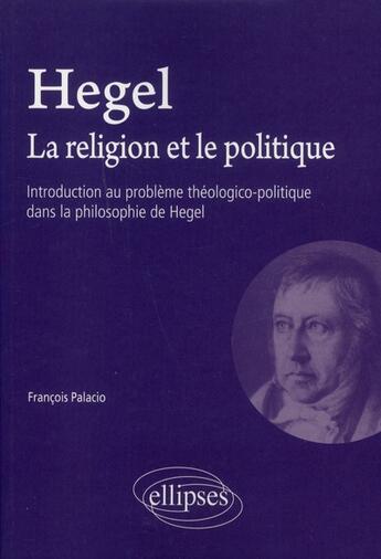 Couverture du livre « Hegel. la religion et le politique - introduction au probleme theologico-politique dans la philosoph » de Palacio Francois aux éditions Ellipses