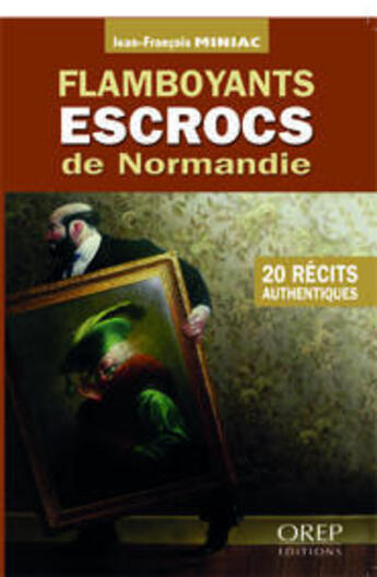 Couverture du livre « Flamboyants escrocs de Normandie ; 20 récits authentiques » de Jean-Francois Miniac aux éditions Orep