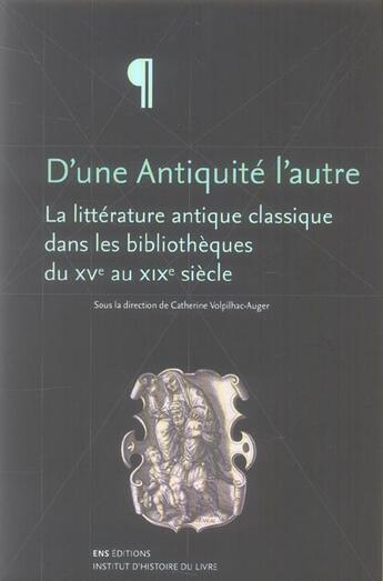 Couverture du livre « D'une Antiquité l'autre : La littérature antique classique dans les bibliothèques du 15e au 19e siècle » de Volpilhac-Auger Cath aux éditions Ens Lyon