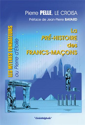 Couverture du livre « La pre-histoire des francs-macons : les mythes fondateurs ou pierre d'etoile » de Pierre Pelle aux éditions Cosmogone