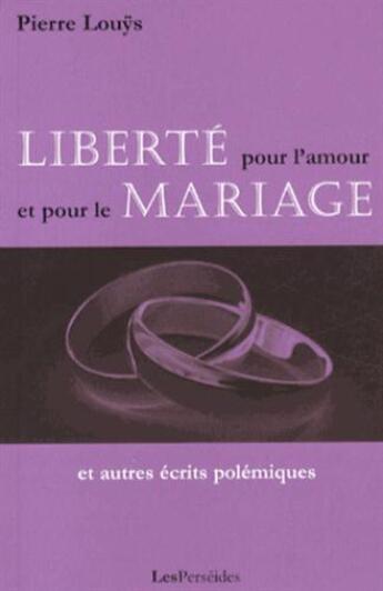 Couverture du livre « Liberté pour l'amour et pour le mariage ; et autres écrits polémiques » de Pierre Louys aux éditions Perseides