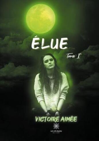 Couverture du livre « Élue Tome 1 » de Victoire Aimie aux éditions Le Lys Bleu