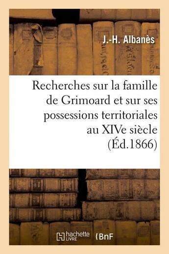 Couverture du livre « Recherches sur la famille de grimoard et sur ses possessions territoriales au xive siecle, (ed.1866) » de Albanes J.-H. aux éditions Hachette Bnf