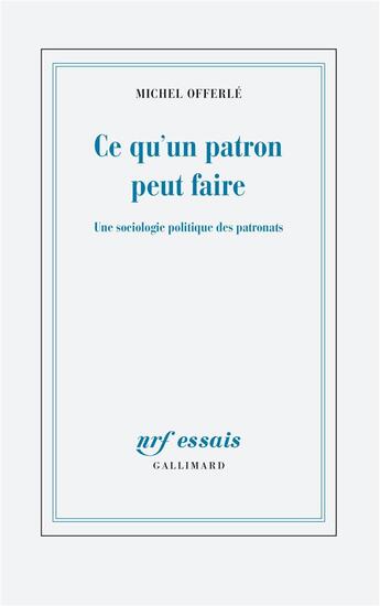 Couverture du livre « Ce qu'un patron peut faire ; une sociologie politique des patronats » de Michel Offerle aux éditions Gallimard