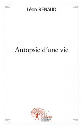 Couverture du livre « Autopsie d'une vie » de Leon Renaud aux éditions Edilivre