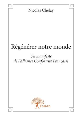 Couverture du livre « Regenerer notre monde - un manifeste de l alliance confortiste francaise » de Chelay Nicolas aux éditions Editions Edilivre