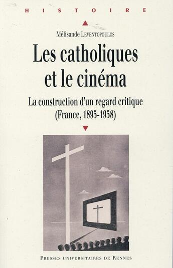 Couverture du livre « Les catholiques et le cinéma ; la construction d'un regard critique (France, 1895-1958) » de Melisande Leventopoulos aux éditions Pu De Rennes