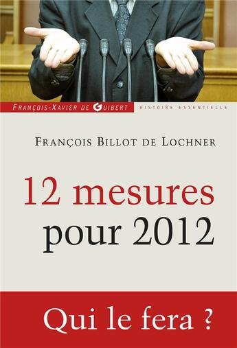 Couverture du livre « 12 mesures pour 2012 ; qui le fera ? » de Francois Billot De Lochner aux éditions Francois-xavier De Guibert