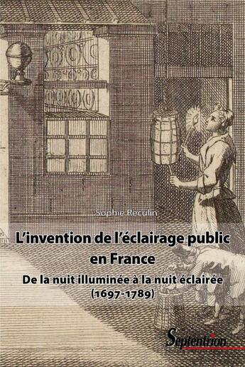 Couverture du livre « L'invention de l'éclairage public en France : De la nuit illuminée à la nuit éclairée (1697-1789) » de Sophie Reculin aux éditions Pu Du Septentrion