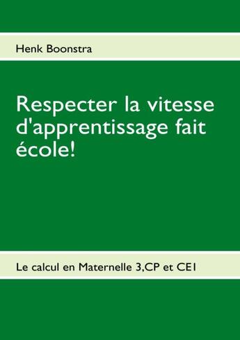 Couverture du livre « Respecter la vitesse d'apprentissage fait école ! le calcul en maternelle 3, CP et CE1 » de Henk Boonstra aux éditions Books On Demand