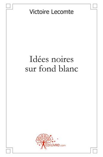 Couverture du livre « Idées noires sur fond blanc » de Victoire Lecomte aux éditions Edilivre