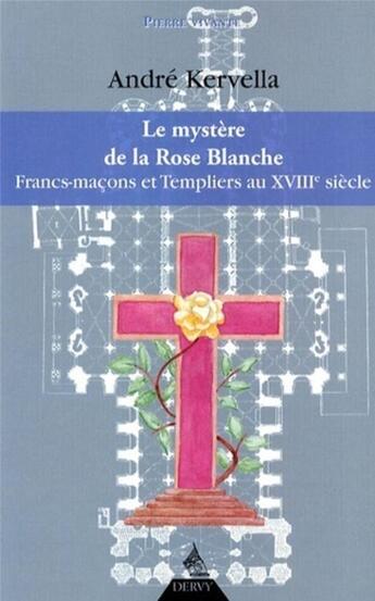 Couverture du livre « Le mystère de la rose blanche ; francs-maçons et templiers au XVIIIe siècle » de Andre Kervella aux éditions Dervy