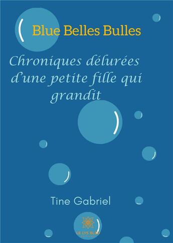 Couverture du livre « Blue belles bulles ; chroniques délurées d'une petite fille qui grandit » de Tine Gabriel aux éditions Le Lys Bleu