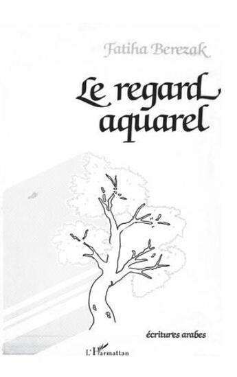 Couverture du livre « Le regard aquarel (spectacle poétique) » de Fatiha Berezak aux éditions L'harmattan