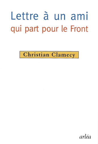 Couverture du livre « Lettre a un ami qui part pour le front » de Clamecy Christian aux éditions Arlea