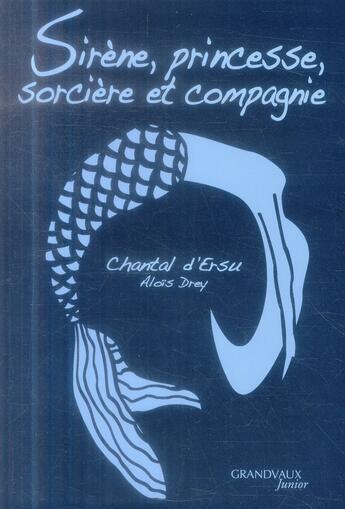 Couverture du livre « Sirène, princesse, sorcière et compagnie » de Chantal D' Ersu et Alois Drey aux éditions Grandvaux