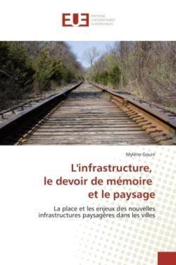 Couverture du livre « L'infrastructure, le devoir de memoire et le paysage - la place et les enjeux des nouvelles infrastr » de Gouin Mylene aux éditions Editions Universitaires Europeennes