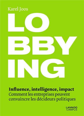 Couverture du livre « Lobbying ; influence, intelligence, impact ; comment les entreprises peuvent convaincre les décideurs politiques » de Karel Joos aux éditions Lannoo