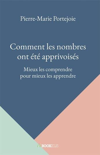 Couverture du livre « Comment les nombres ont été apprivoisés : Mieux les comprendre pour mieux les apprendre » de Pierre-Marie Portejoie aux éditions Bookelis