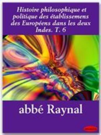 Couverture du livre « Histoire philosophique et politique des établissemens des Européens dans les deux Indes t.6 » de Guillaume-Thomas Raynal aux éditions Ebookslib