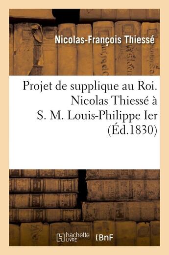 Couverture du livre « Projet de supplique au roi. nicolas thiesse a s. m. louis-philippe ier » de Thiesse N-F. aux éditions Hachette Bnf