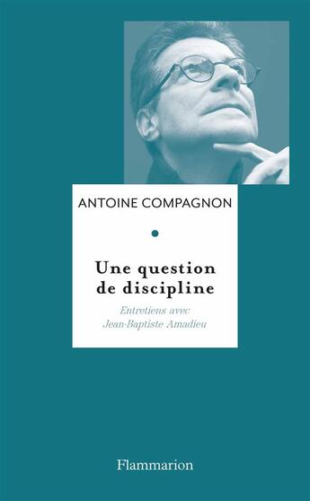 Couverture du livre « Une question de discipline ; entretiens avec Jean-Baptiste Amadieu » de Antoine Compagnon aux éditions Flammarion