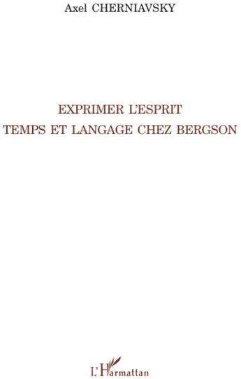 Couverture du livre « Exprimer l'esprit ; temps et langage chez Bergson » de Axel Cherniavsky aux éditions L'harmattan