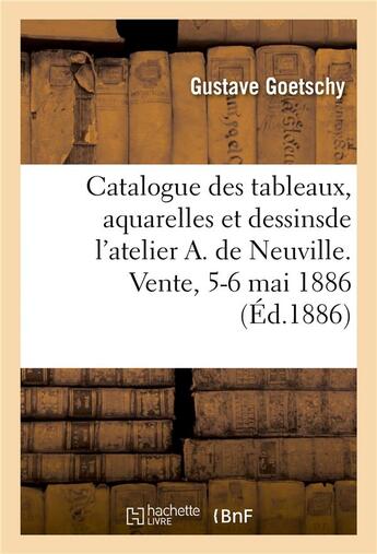 Couverture du livre « Catalogue des tableaux, aquarelles et dessins, armes de guerre, coiffures militaires : et pièces d'armement provenant de l'atelier A. de Neuville. Vente, 5-6 mai 1886 » de Georges Petit et Gustave Goetschy et Charles Mannheim aux éditions Hachette Bnf