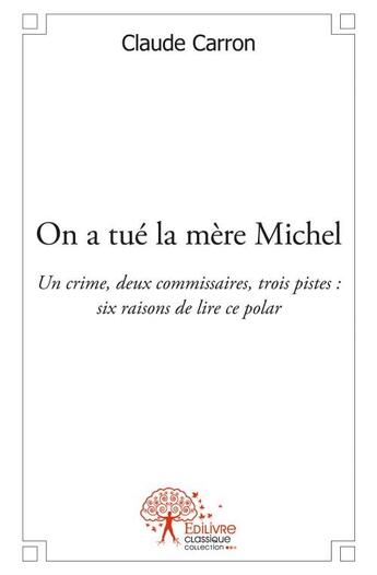 Couverture du livre « On a tué la mère Michel ; un crime, deux commissaires, trois pistes : six raison de lire ce polar » de Claude Carron aux éditions Edilivre