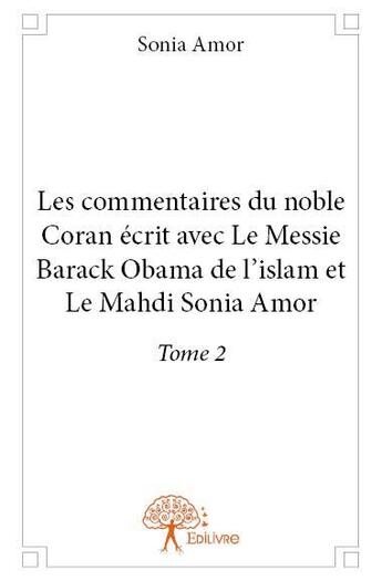 Couverture du livre « Les commentaires du noble Coran écrit avec le Messie Barack Obama de l'islam et le mahdi Sonia Amor Tome 2 » de Sonia Amor aux éditions Edilivre