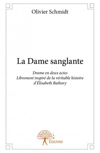 Couverture du livre « La dame sanglante ; drame en deux actes Librement inspiré de la véritable histoire d'Élisabeth Bathory » de Olivier Schmidt aux éditions Edilivre